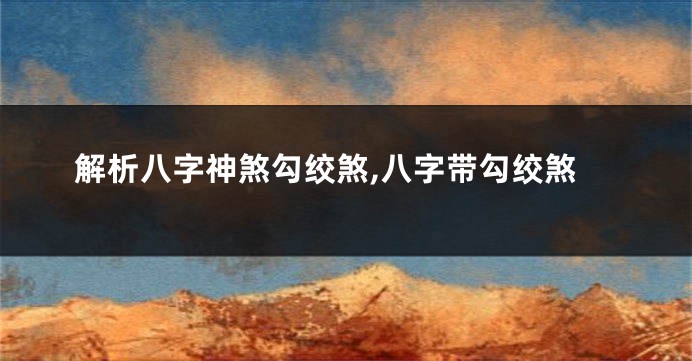 解析八字神煞勾绞煞,八字带勾绞煞