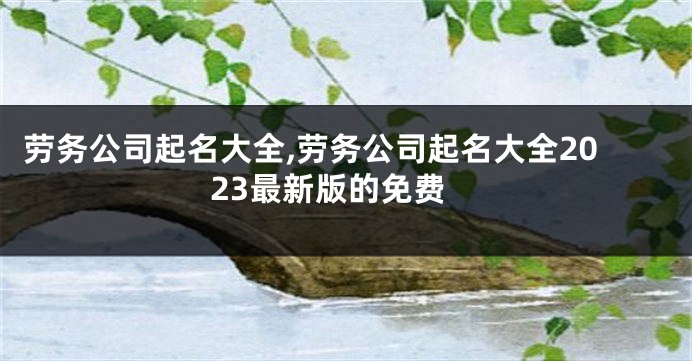 劳务公司起名大全,劳务公司起名大全2023最新版的免费