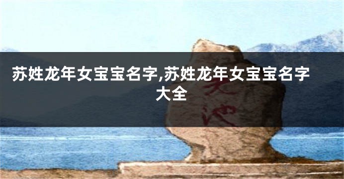 苏姓龙年女宝宝名字,苏姓龙年女宝宝名字大全