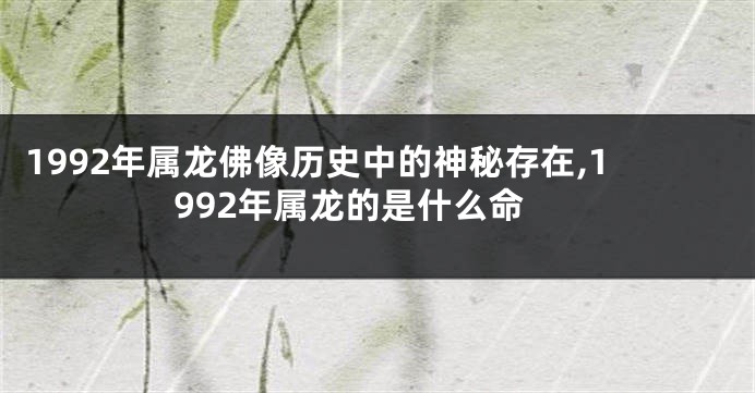 1992年属龙佛像历史中的神秘存在,1992年属龙的是什么命