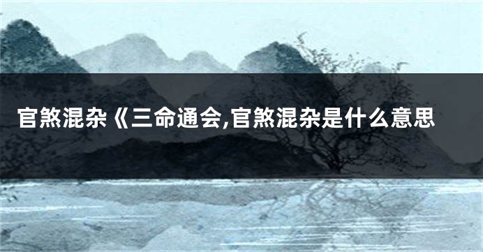 官煞混杂《三命通会,官煞混杂是什么意思