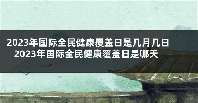 2023年国际全民健康覆盖日是几月几日 2023年国际全民健康覆盖日是哪天