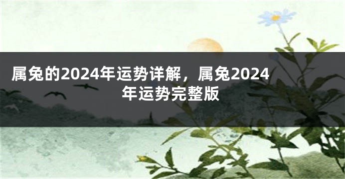 属兔的2024年运势详解，属兔2024年运势完整版