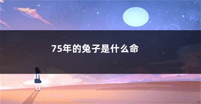 75年的兔子是什么命