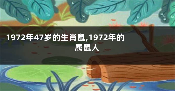 1972年47岁的生肖鼠,1972年的属鼠人