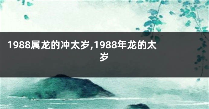 1988属龙的冲太岁,1988年龙的太岁