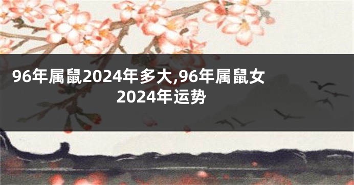 96年属鼠2024年多大,96年属鼠女2024年运势