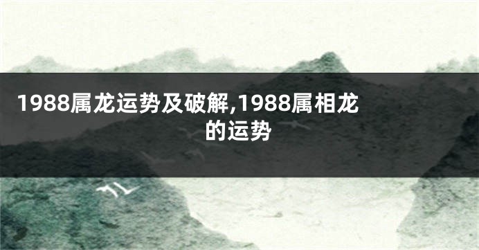 1988属龙运势及破解,1988属相龙的运势