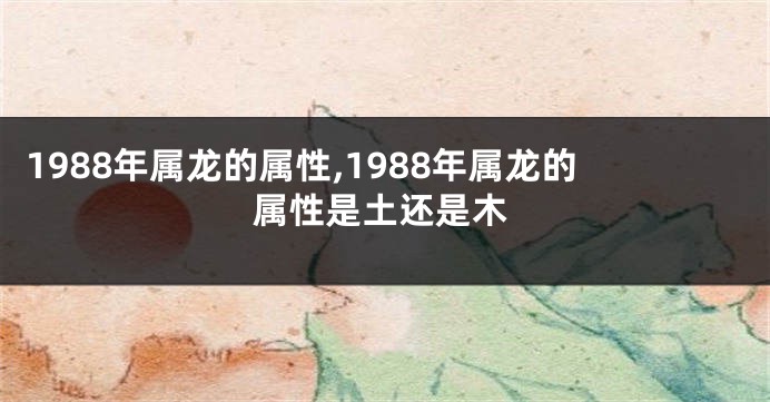 1988年属龙的属性,1988年属龙的属性是土还是木