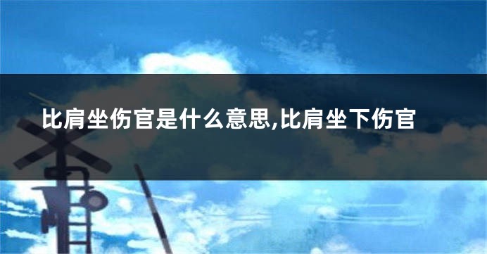 比肩坐伤官是什么意思,比肩坐下伤官