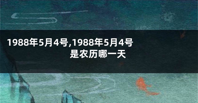 1988年5月4号,1988年5月4号是农历哪一天