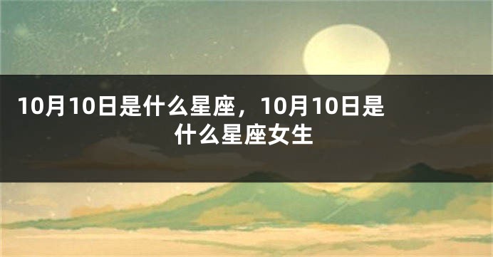 10月10日是什么星座，10月10日是什么星座女生