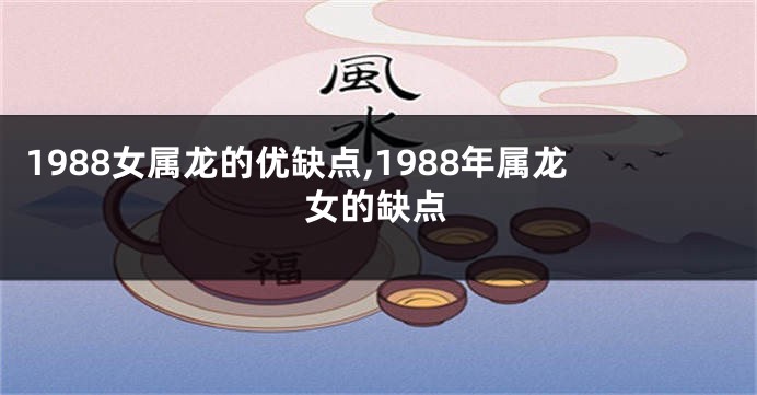 1988女属龙的优缺点,1988年属龙女的缺点