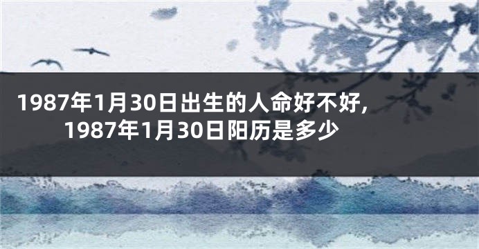 1987年1月30日出生的人命好不好,1987年1月30日阳历是多少