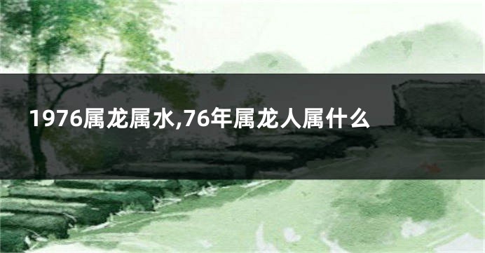 1976属龙属水,76年属龙人属什么