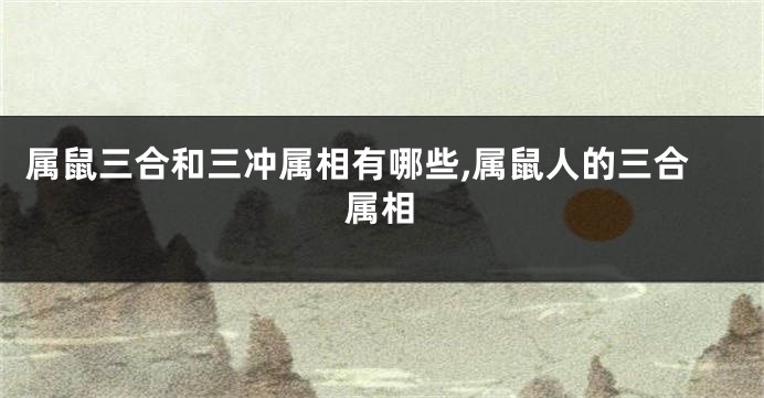 属鼠三合和三冲属相有哪些,属鼠人的三合属相