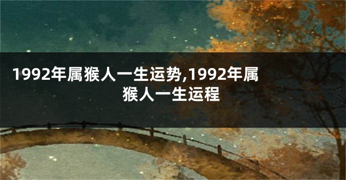 1992年属猴人一生运势,1992年属猴人一生运程