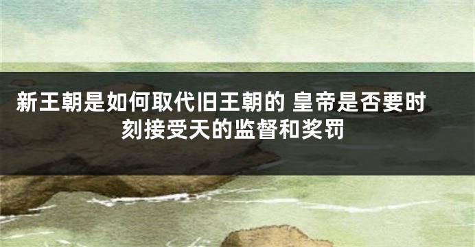 新王朝是如何取代旧王朝的 皇帝是否要时刻接受天的监督和奖罚