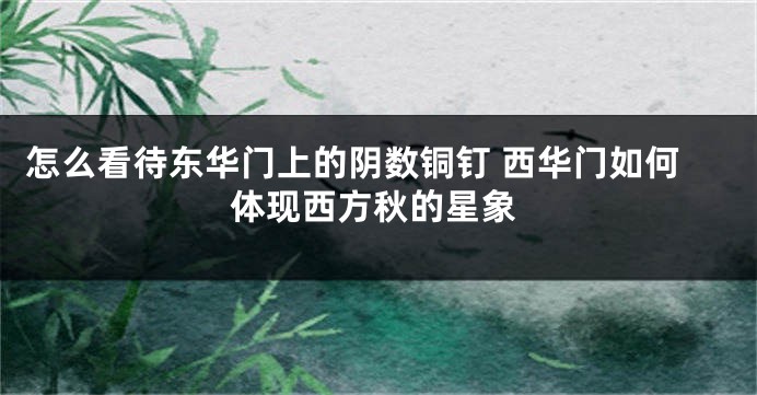 怎么看待东华门上的阴数铜钉 西华门如何体现西方秋的星象