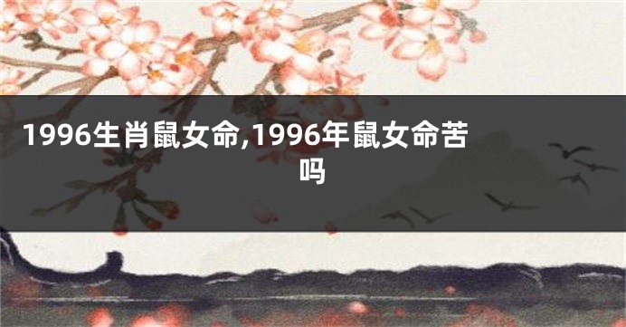 1996生肖鼠女命,1996年鼠女命苦吗