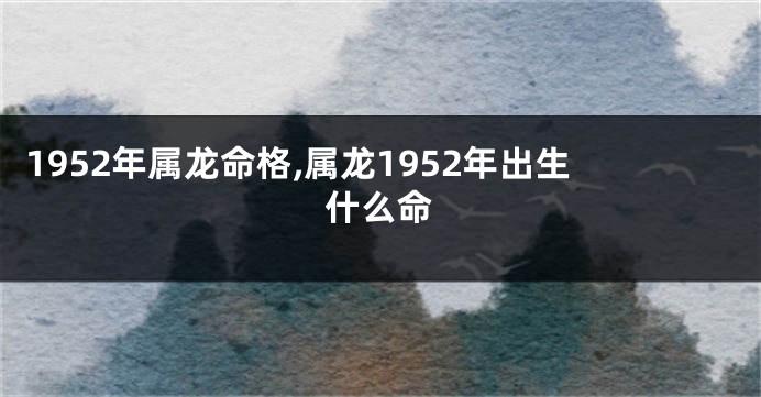 1952年属龙命格,属龙1952年出生什么命