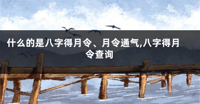 什么的是八字得月令、月令通气,八字得月令查询