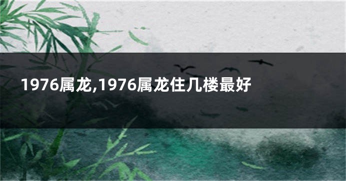 1976属龙,1976属龙住几楼最好