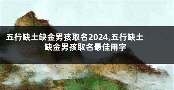 五行缺土缺金男孩取名2024,五行缺土缺金男孩取名最佳用字