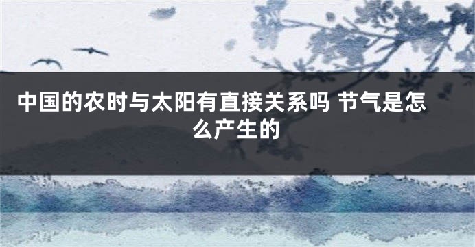 中国的农时与太阳有直接关系吗 节气是怎么产生的