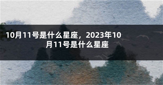 10月11号是什么星座，2023年10月11号是什么星座