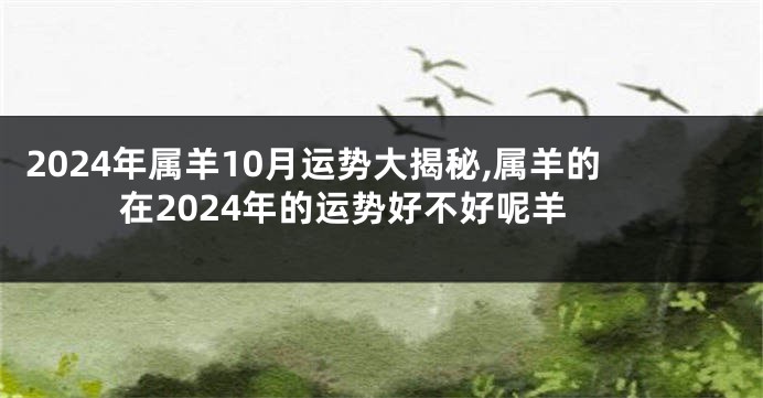 2024年属羊10月运势大揭秘,属羊的在2024年的运势好不好呢羊