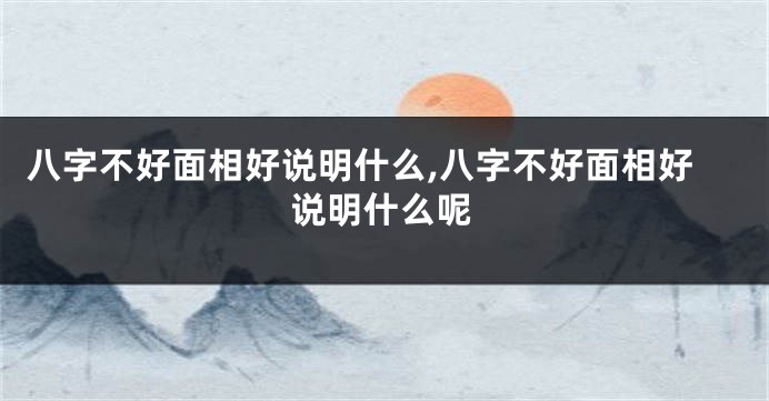 八字不好面相好说明什么,八字不好面相好说明什么呢