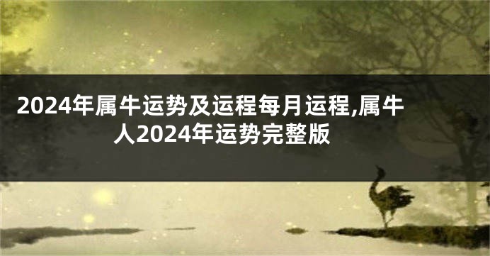 2024年属牛运势及运程每月运程,属牛人2024年运势完整版