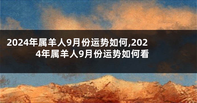 2024年属羊人9月份运势如何,2024年属羊人9月份运势如何看