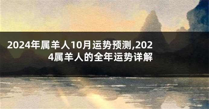 2024年属羊人10月运势预测,2024属羊人的全年运势详解