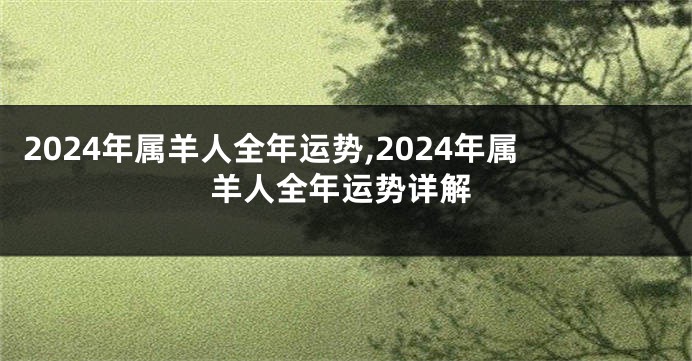 2024年属羊人全年运势,2024年属羊人全年运势详解