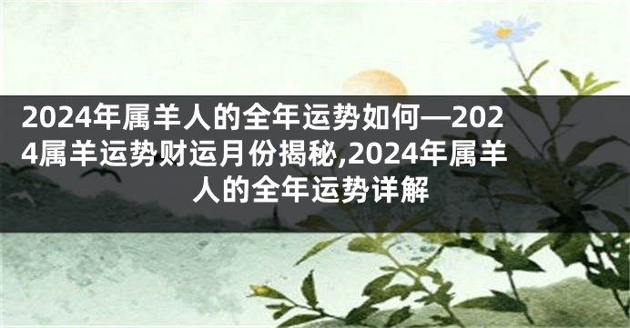 2024年属羊人的全年运势如何—2024属羊运势财运月份揭秘,2024年属羊人的全年运势详解