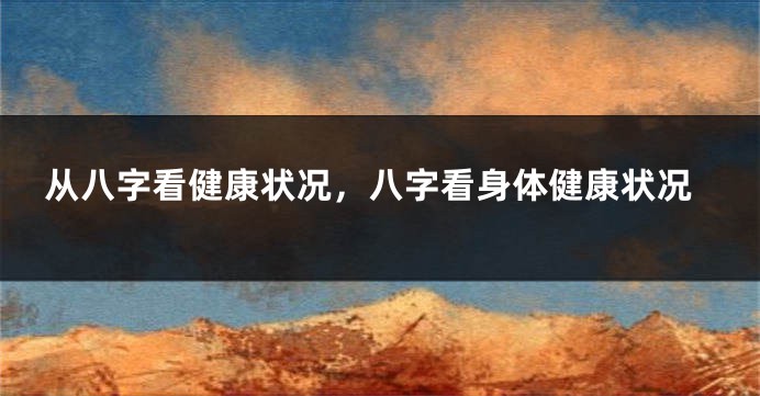 从八字看健康状况，八字看身体健康状况