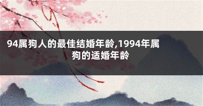 94属狗人的最佳结婚年龄,1994年属狗的适婚年龄