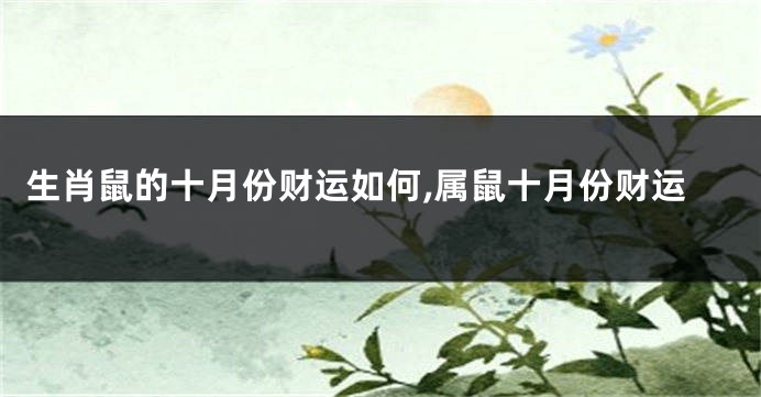 生肖鼠的十月份财运如何,属鼠十月份财运