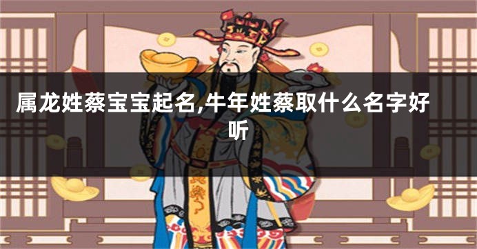 属龙姓蔡宝宝起名,牛年姓蔡取什么名字好听