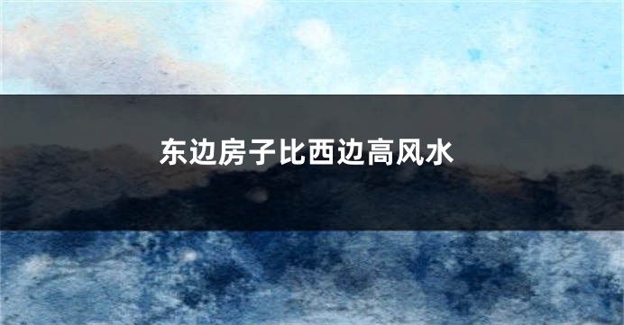 东边房子比西边高风水