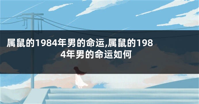 属鼠的1984年男的命运,属鼠的1984年男的命运如何