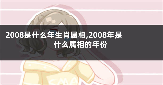 2008是什么年生肖属相,2008年是什么属相的年份