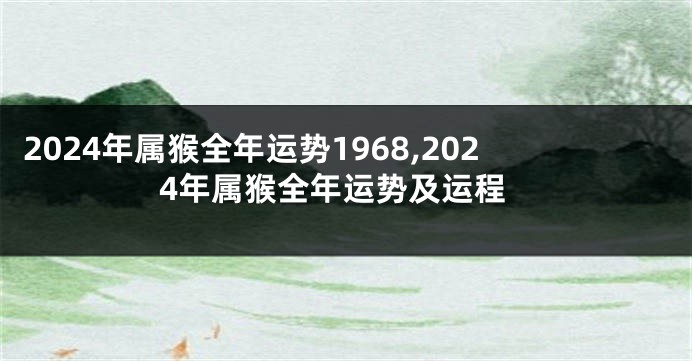 2024年属猴全年运势1968,2024年属猴全年运势及运程