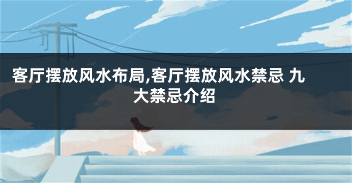 客厅摆放风水布局,客厅摆放风水禁忌 九大禁忌介绍