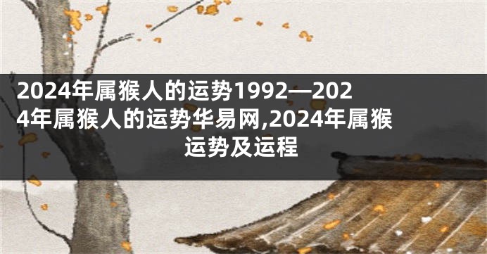 2024年属猴人的运势1992—2024年属猴人的运势华易网,2024年属猴运势及运程