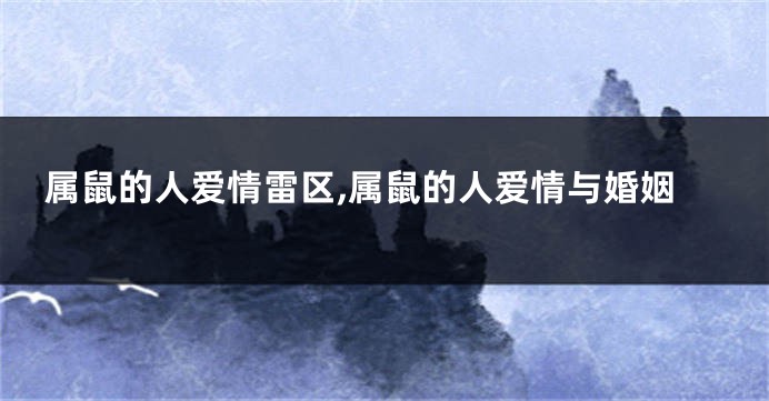 属鼠的人爱情雷区,属鼠的人爱情与婚姻