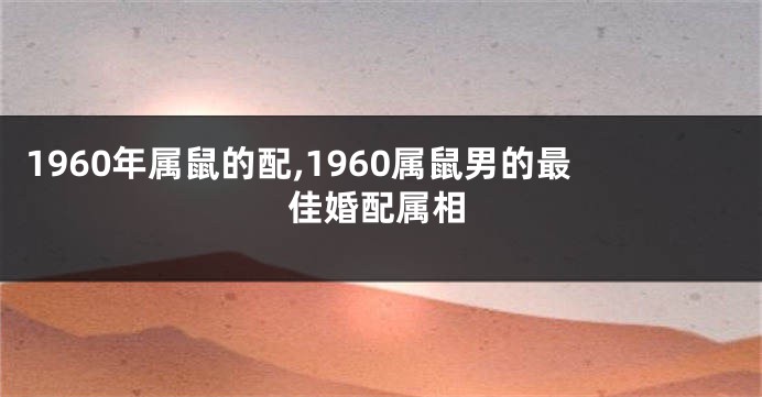 1960年属鼠的配,1960属鼠男的最佳婚配属相