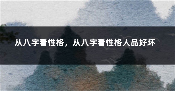 从八字看性格，从八字看性格人品好坏